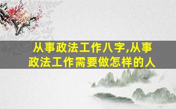 从事政法工作八字,从事政法工作需要做怎样的人