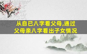 从自已八字看父母,通过父母亲八字看出子女情况