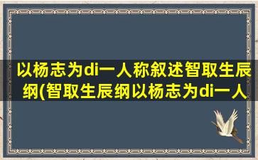 以杨志为di一
人称叙述智取生辰纲(智取生辰纲以杨志为di一
人称改写)