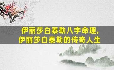 伊丽莎白泰勒八字命理,伊丽莎白泰勒的传奇人生