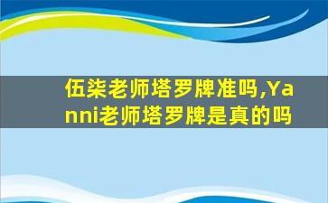 伍柒老师塔罗牌准吗,Yanni老师塔罗牌是真的吗