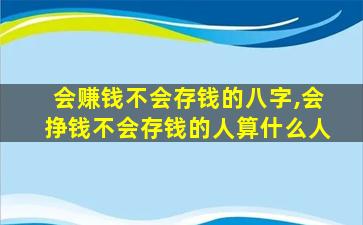 会赚钱不会存钱的八字,会挣钱不会存钱的人算什么人