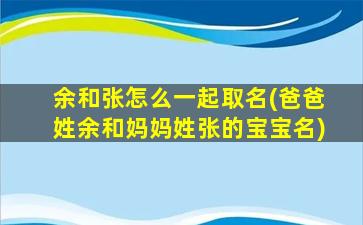 余和张怎么一起取名(爸爸姓余和妈妈姓张的宝宝名)