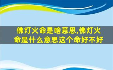 佛灯火命是啥意思,佛灯火命是什么意思这个命好不好