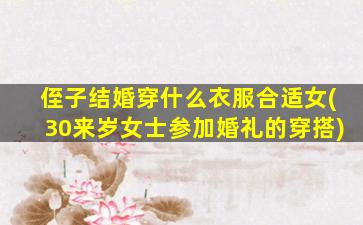 侄子结婚穿什么衣服合适女(30来岁女士参加婚礼的穿搭)