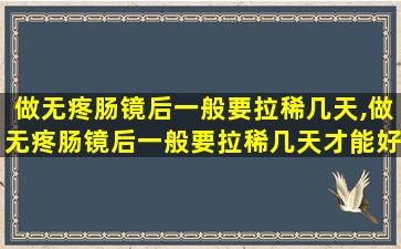 做无疼肠镜后一般要拉稀几天,做无疼肠镜后一般要拉稀几天才能好