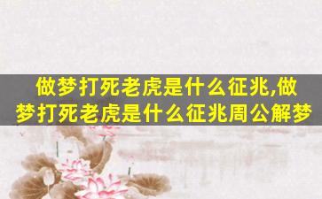 做梦打死老虎是什么征兆,做梦打死老虎是什么征兆周公解梦