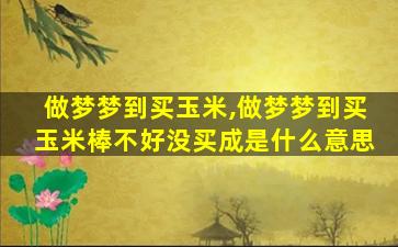 做梦梦到买玉米,做梦梦到买玉米棒不好没买成是什么意思