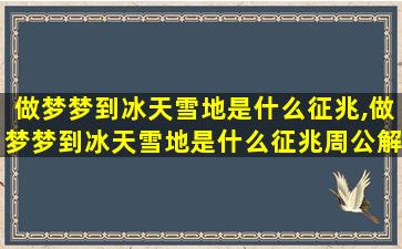 做梦梦到冰天雪地是什么征兆,做梦梦到冰天雪地是什么征兆周公解梦