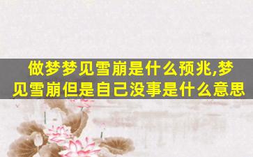 做梦梦见雪崩是什么预兆,梦见雪崩但是自己没事是什么意思