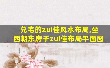 兑宅的zui
佳风水布局,坐西朝东房子zui
佳布局平面图