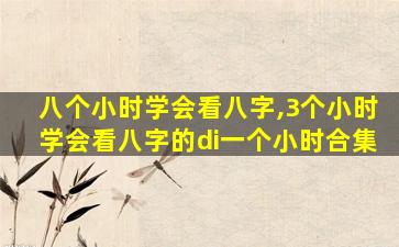 八个小时学会看八字,3个小时学会看八字的di一
个小时合集