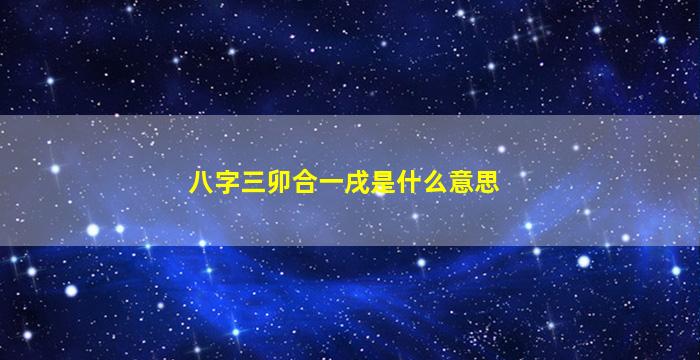 八字三卯合一戌是什么意思