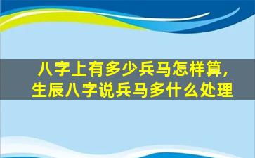 八字上有多少兵马怎样算,生辰八字说兵马多什么处理