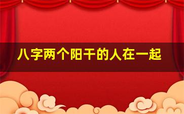 八字两个阳干的人在一起