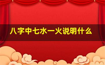 八字中七水一火说明什么