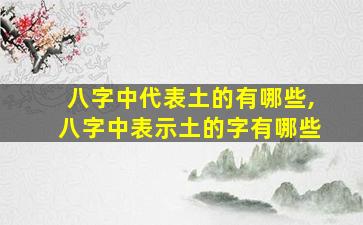 八字中代表土的有哪些,八字中表示土的字有哪些