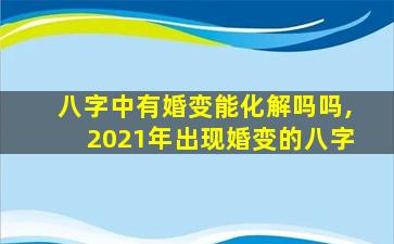 八字中有婚变能化解吗吗,2021年出现婚变的八字
