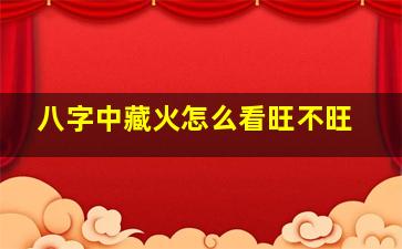 八字中藏火怎么看旺不旺