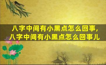 八字中间有小黑点怎么回事,八字中间有小黑点怎么回事儿