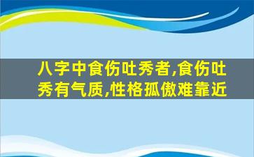 八字中食伤吐秀者,食伤吐秀有气质,性格孤傲难靠近