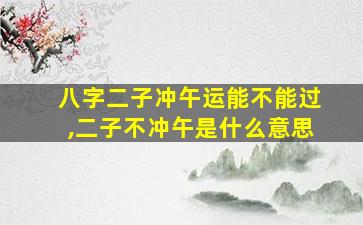 八字二子冲午运能不能过,二子不冲午是什么意思