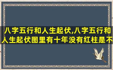 八字五行和人生起伏,八字五行和人生起伏图里有十年没有红柱是不是不好