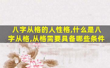 八字从格的人性格,什么是八字从格,从格需要具备哪些条件