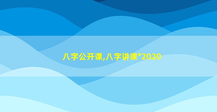八字公开课,八字讲课*
2020