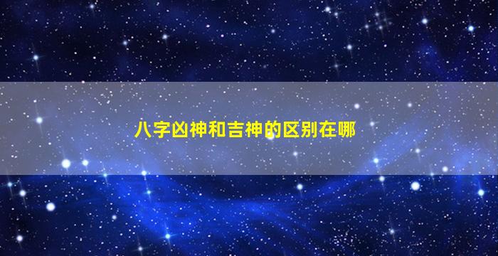 八字凶神和吉神的区别在哪