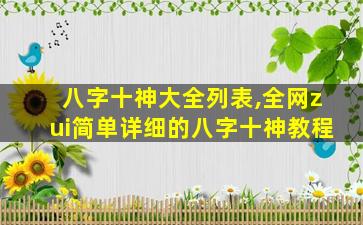 八字十神大全列表,全网zui
简单详细的八字十神教程