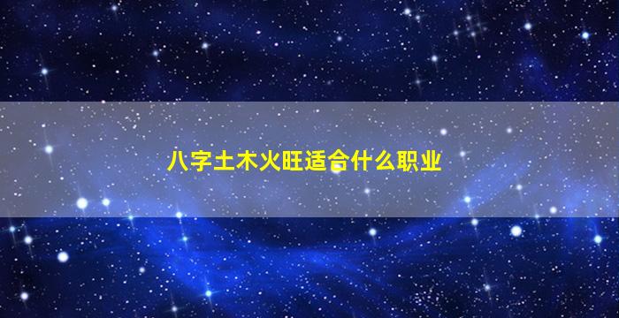 八字土木火旺适合什么职业