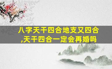 八字天干四合地支又四合,天干四合一定会再婚吗