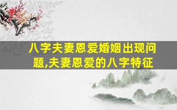 八字夫妻恩爱婚姻出现问题,夫妻恩爱的八字特征