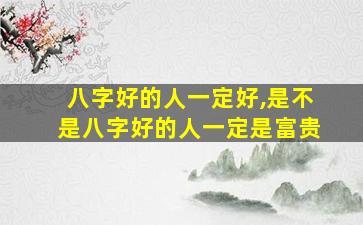 八字好的人一定好,是不是八字好的人一定是富贵