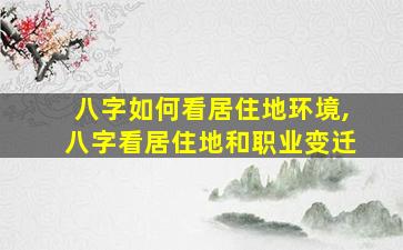 八字如何看居住地环境,八字看居住地和职业变迁