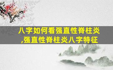 八字如何看强直性脊柱炎,强直性脊柱炎八字特征