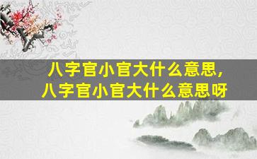 八字官小官大什么意思,八字官小官大什么意思呀