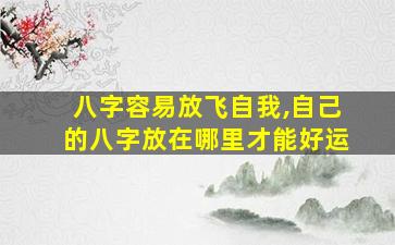八字容易放飞自我,自己的八字放在哪里才能好运