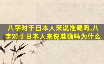 八字对于日本人来说准确吗,八字对于日本人来说准确吗为什么
