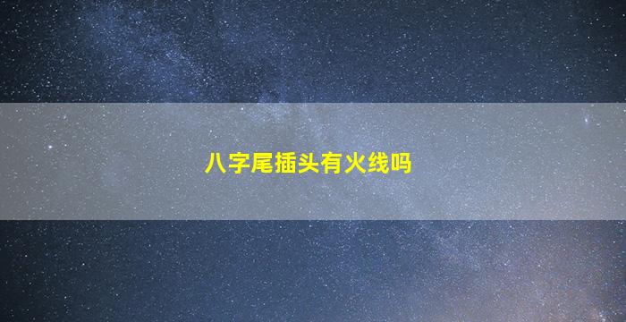 八字尾插头有火线吗