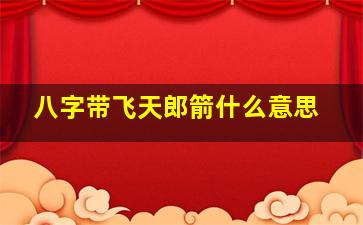 八字带飞天郎箭什么意思