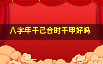 八字年干己合时干甲好吗