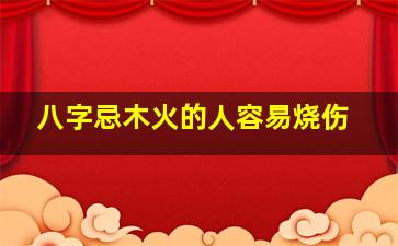 八字忌木火的人容易烧伤