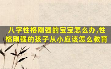 八字性格刚强的宝宝怎么办,性格刚强的孩子从小应该怎么教育