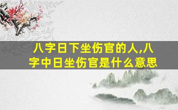 八字日下坐伤官的人,八字中日坐伤官是什么意思
