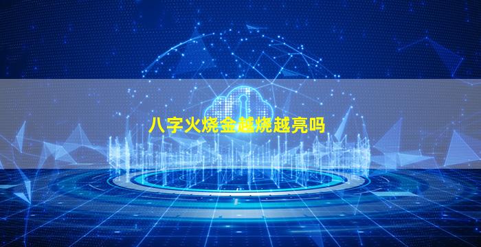 八字火烧金越烧越亮吗