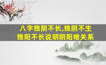 八字独阴不长,独阴不生独阳不长说明阴阳啥关系