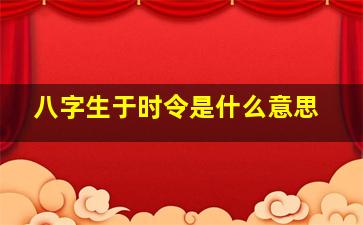 八字生于时令是什么意思