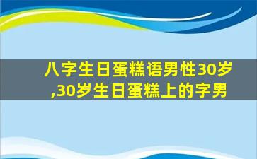 八字生日蛋糕语男性30岁,30岁生日蛋糕上的字男